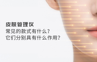 皮膚管理儀常見的款式有什么？它們分別具有什么作用？