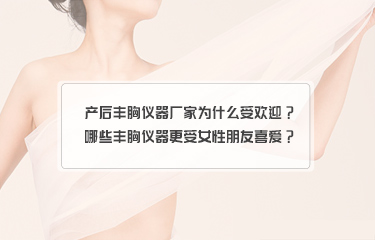 產后豐胸儀器廠家為什么受歡迎？哪些豐胸儀器更受女性朋友喜愛？