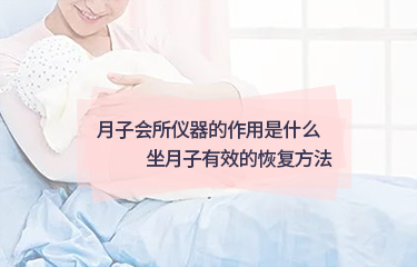 月子會所儀器的作用是什么？坐月子起效的恢復方法？