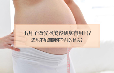 出月子做儀器美容到底有用嗎？還能不能回到懷孕前的狀態(tài)？