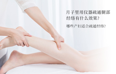 月子里用儀器疏通腿部經(jīng)絡(luò)有什么效果？哪些產(chǎn)婦適合疏通經(jīng)絡(luò)？